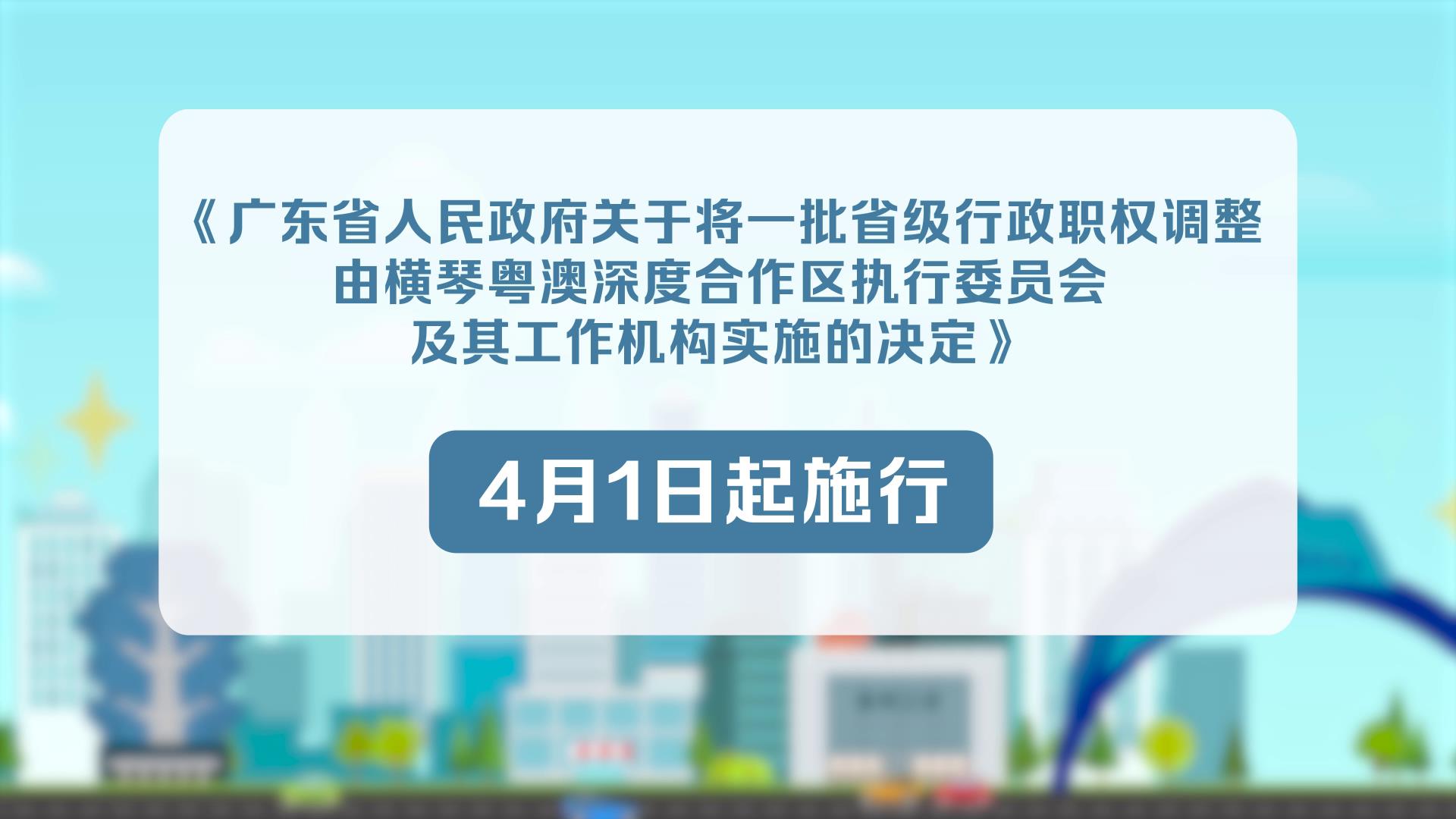 4月1日起，《广东省人民政府关于将一批省级行政职权调整由横琴粤澳深度合作区执行委员会及其工作机构实施的决定》正式施行