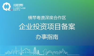 横琴粤澳深度合作区企业投资项目备案办事指南